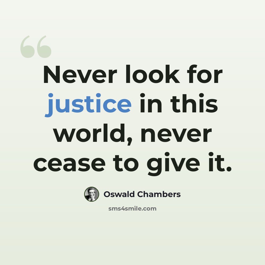 “Never look for justice in this world, never cease to give it.” quote by Oswald Chambers
