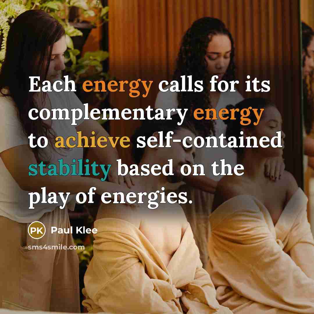 “Each energy calls for its complementary energy to achieve self-contained stability based on the play of energies.” quote by Paul Klee