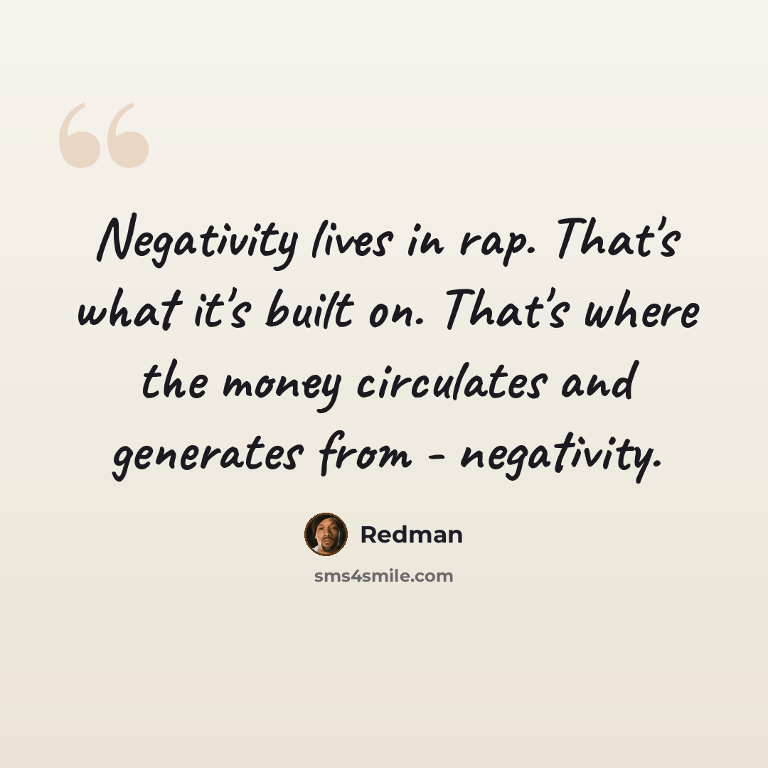 “Negativity lives in rap. That's what it's built on. That's where the money circulates and generates from - negativity.” quote by Redman