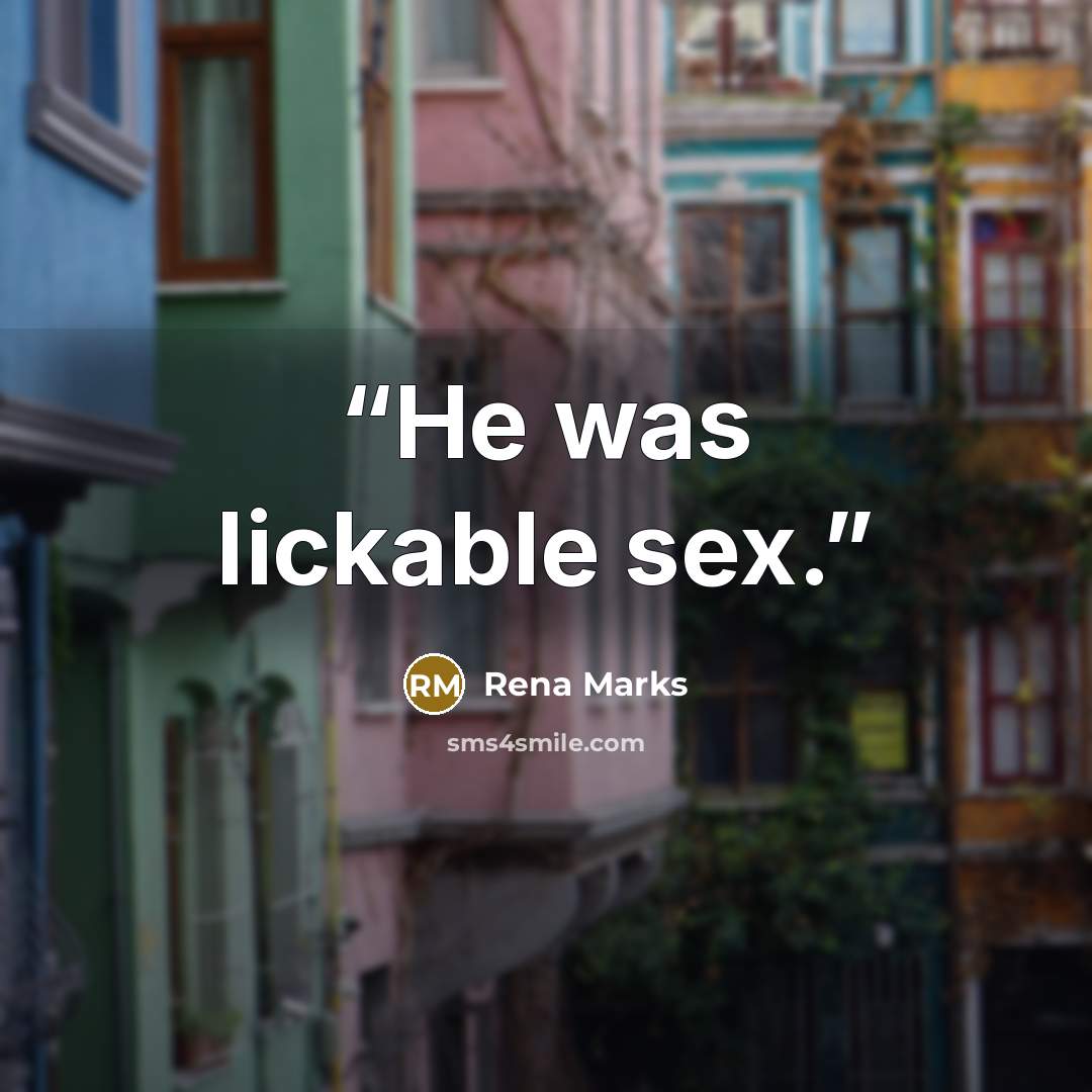 “He was lickable sex.” quote by Rena Marks