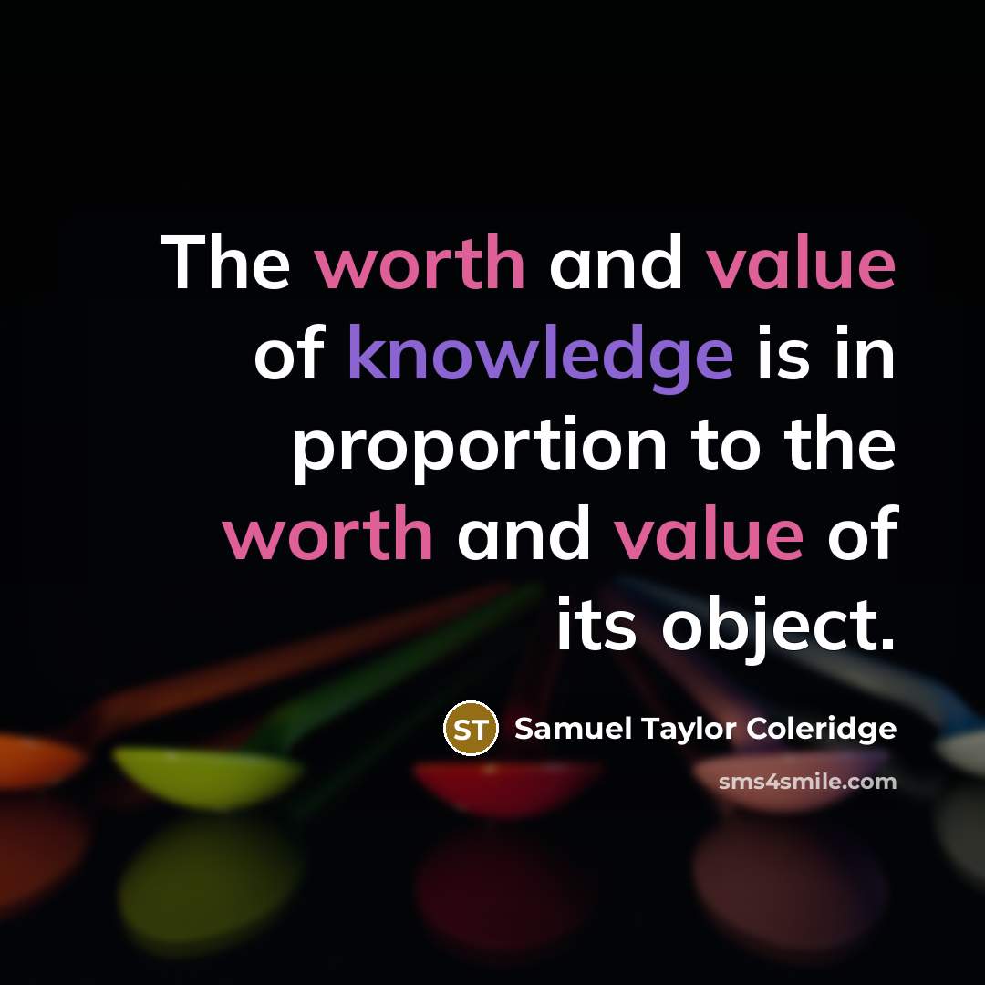 “The worth and value of knowledge is in proportion to the worth and value of its object.” quote by Samuel Taylor Coleridge