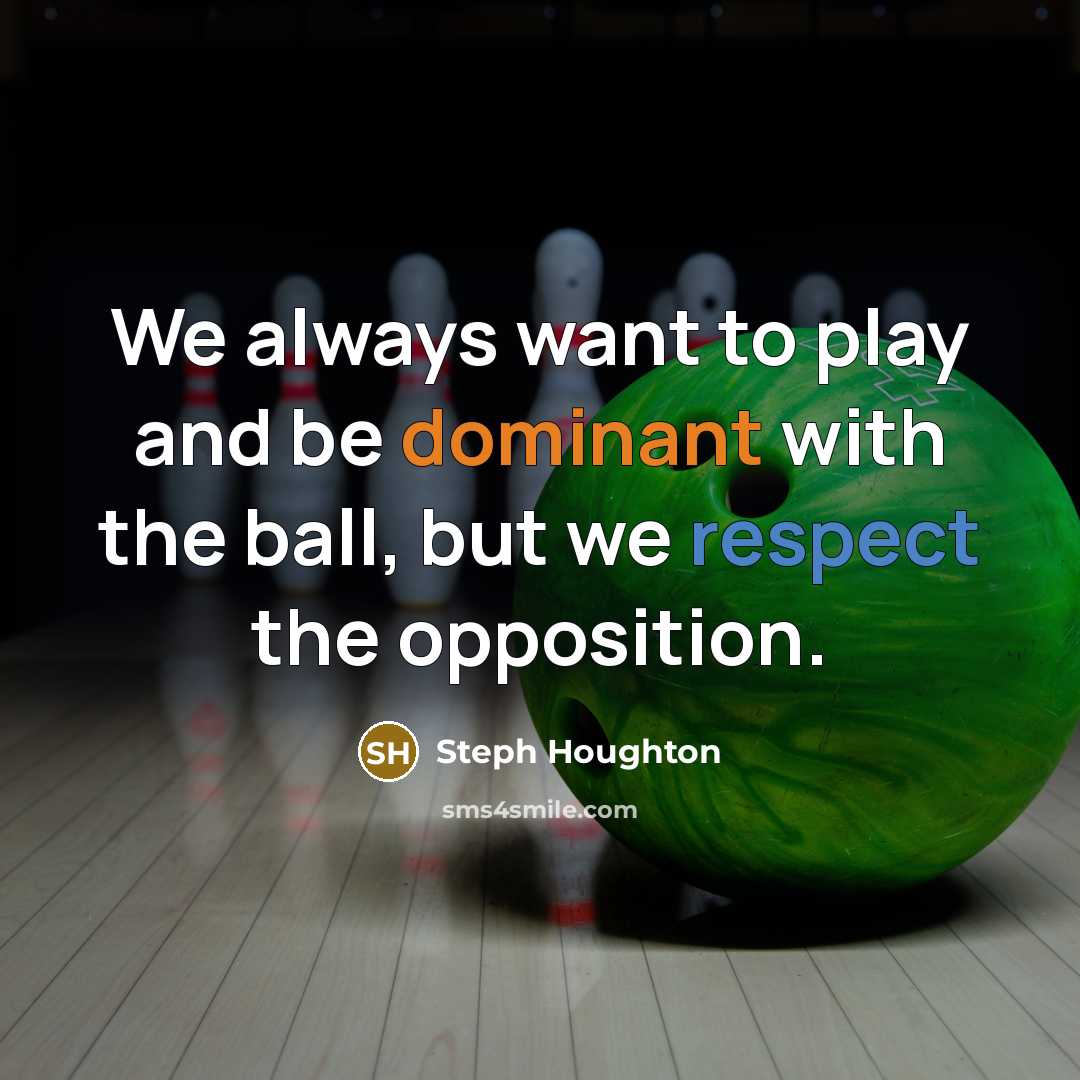 “We always want to play and be dominant with the ball, but we respect the opposition.” quote by Steph Houghton
