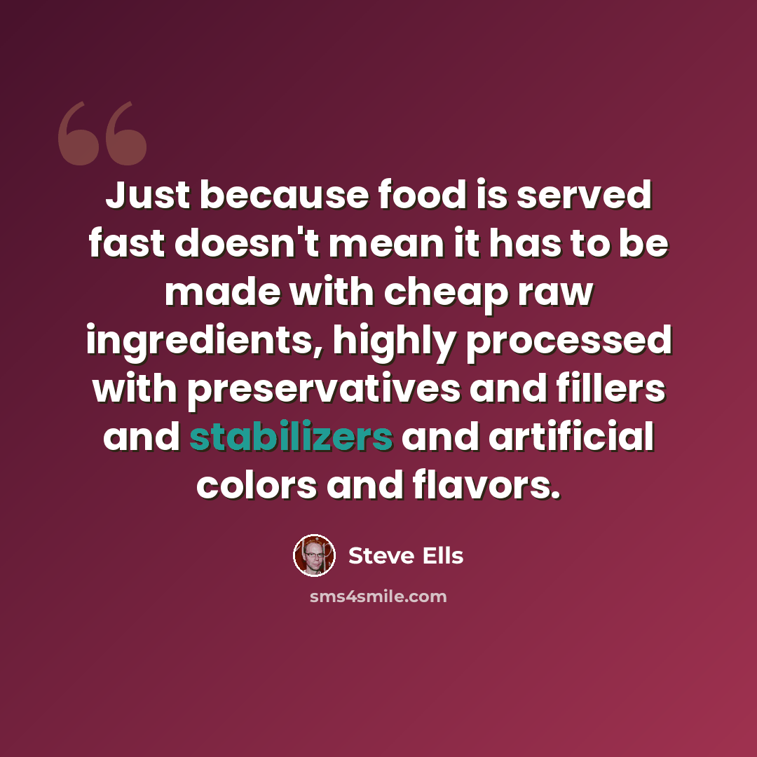 “Just because food is served fast doesn't mean it has to be made with cheap raw ingredients, highly processed with preservatives and fillers and stabilizers and artificial colors and flavors.” quote by Steve Ells