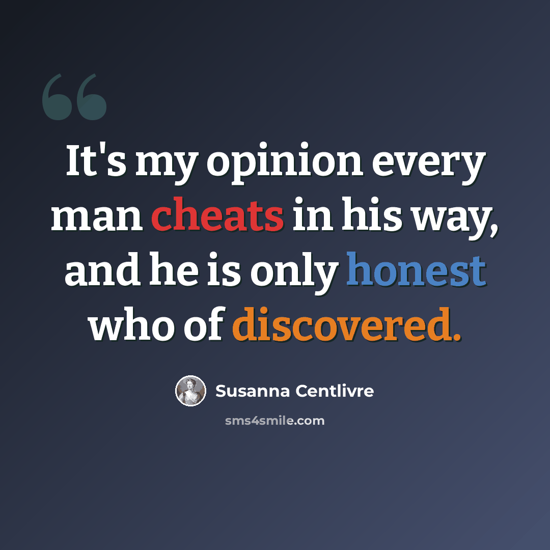 “It's my opinion every man cheats in his way, and he is only honest who of discovered.” quote by Susanna Centlivre
