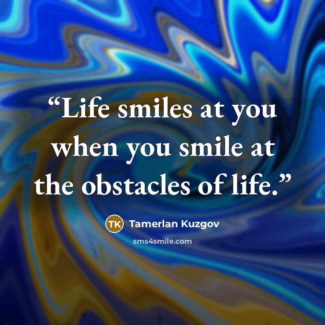 “Life smiles at you when you smile at the obstacles of life.” quote by Tamerlan Kuzgov