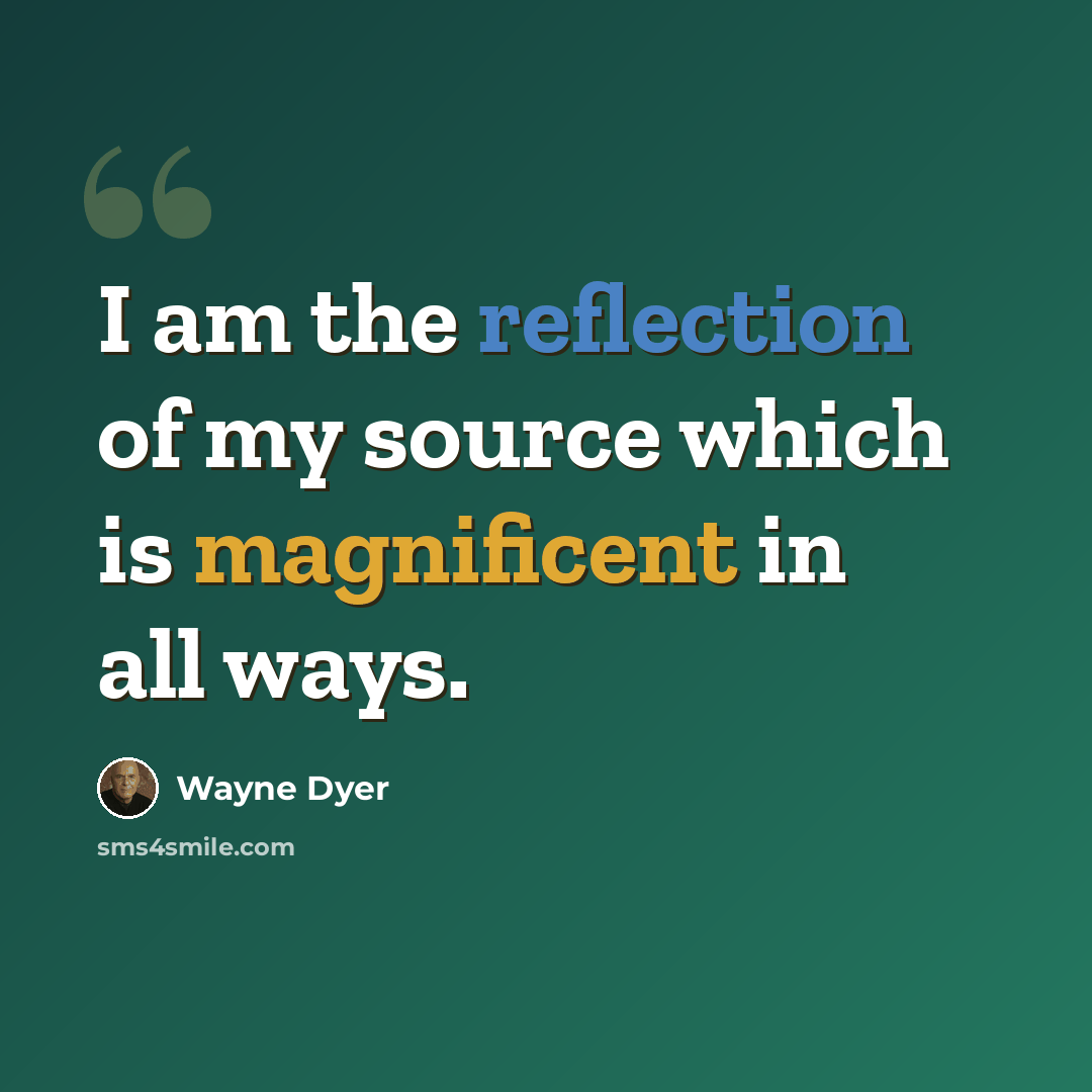 “I am the reflection of my source which is magnificent in all ways.” quote by Wayne Dyer