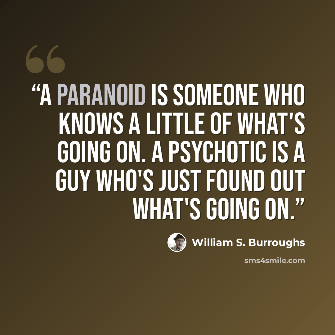 “A paranoid is someone who knows a little of what's going on. A psychotic is a guy who's just found out what's going on.” quote by William S. Burroughs