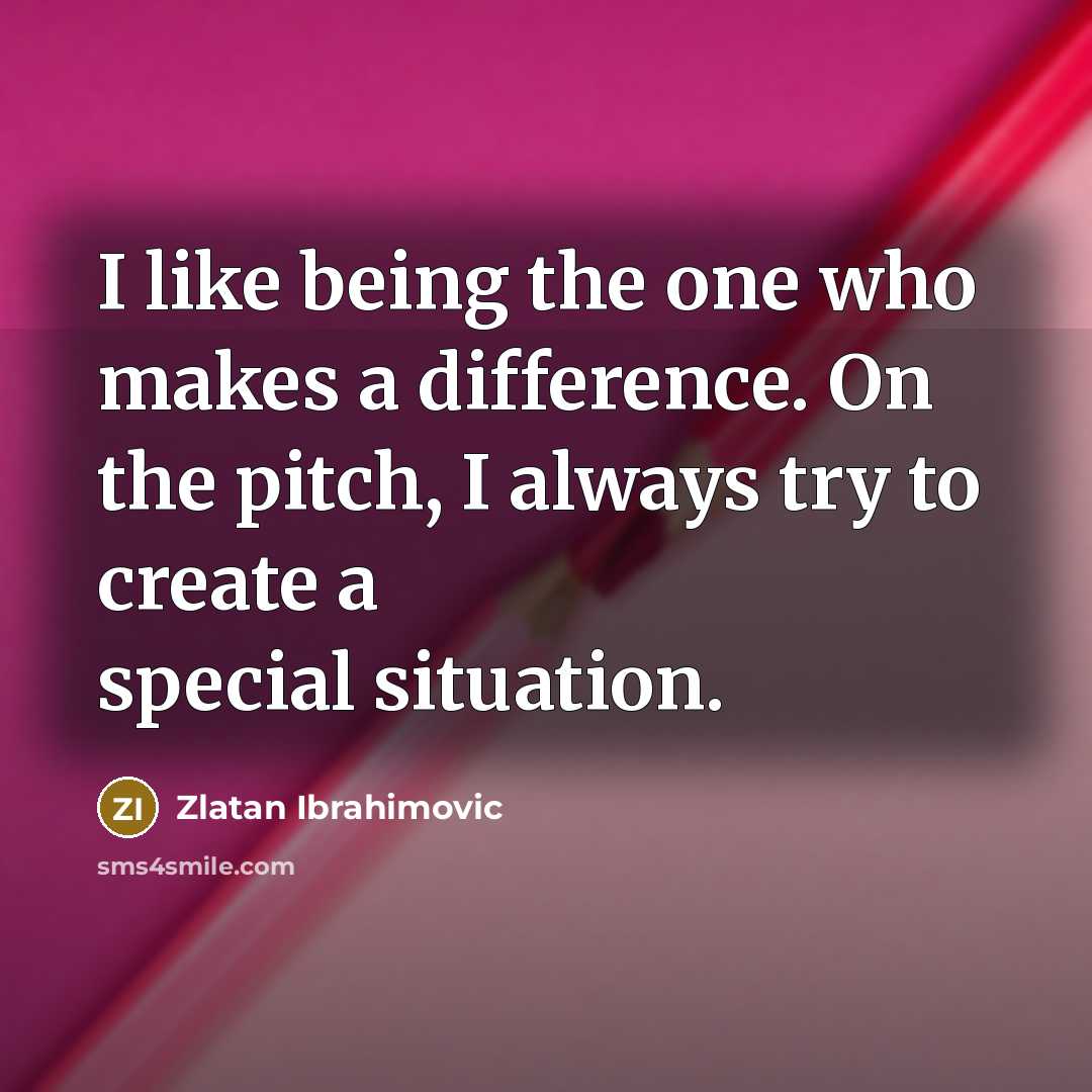 “I like being the one who makes a difference. On the pitch, I always try to create a special situation.” quote by Zlatan Ibrahimovic