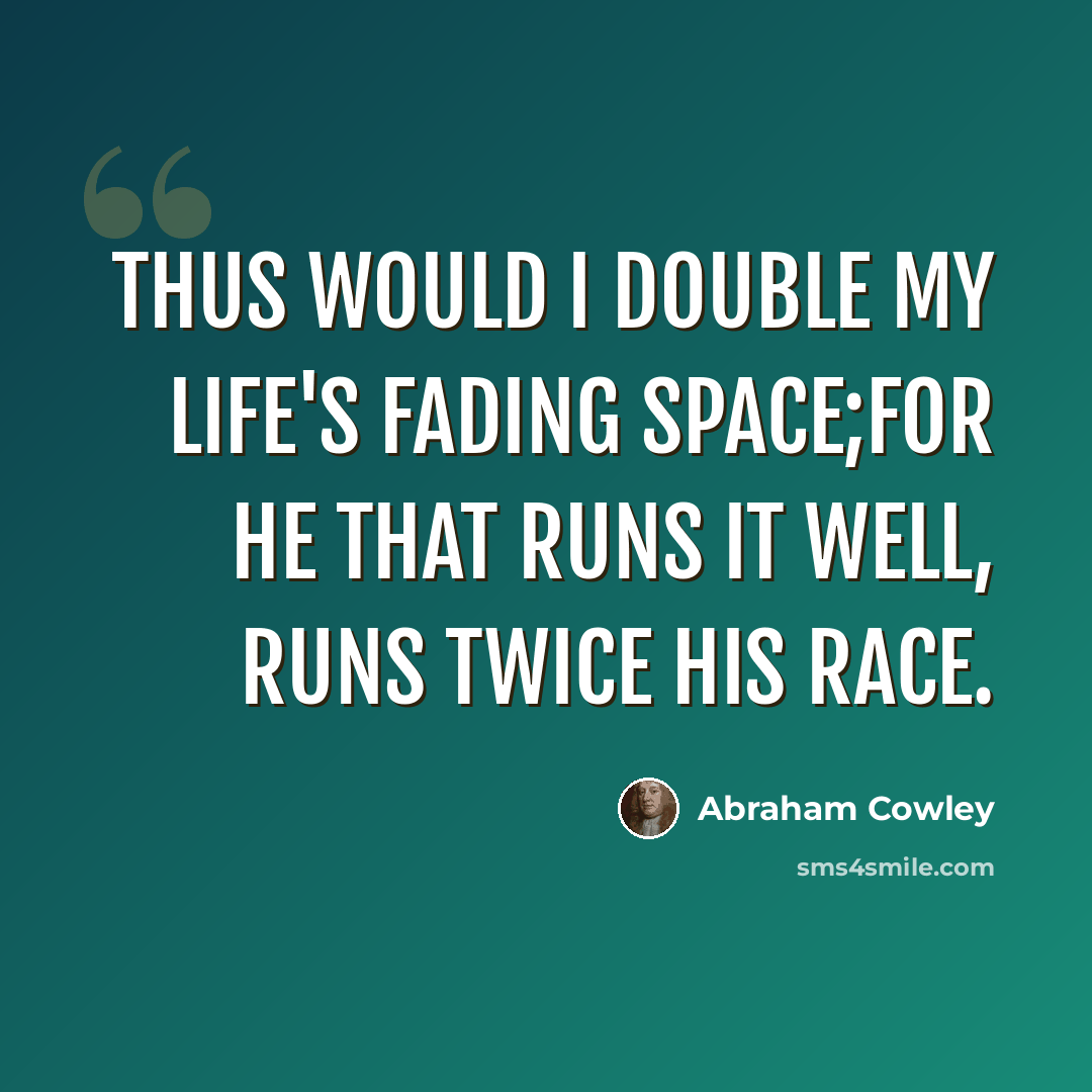 “Thus would I double my life's fading space;For he that runs it well, runs twice his race.” quote by Abraham Cowley
