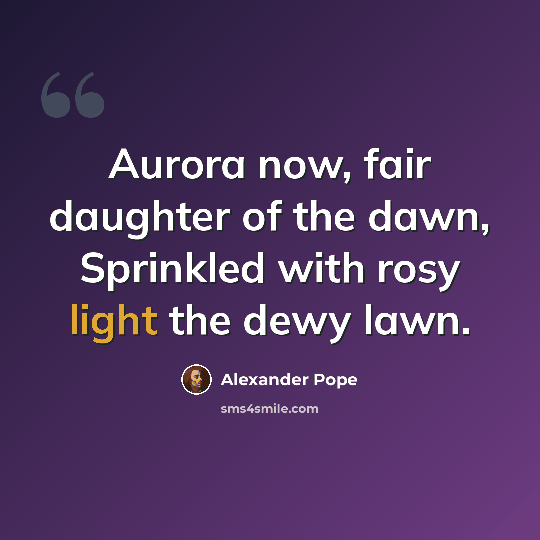 “Aurora now, fair daughter of the dawn, Sprinkled with rosy light the dewy lawn.” quote by Alexander Pope