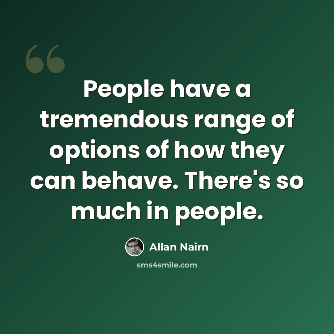 “People have a tremendous range of options of how they can behave. There's so much in people.” quote by Allan Nairn