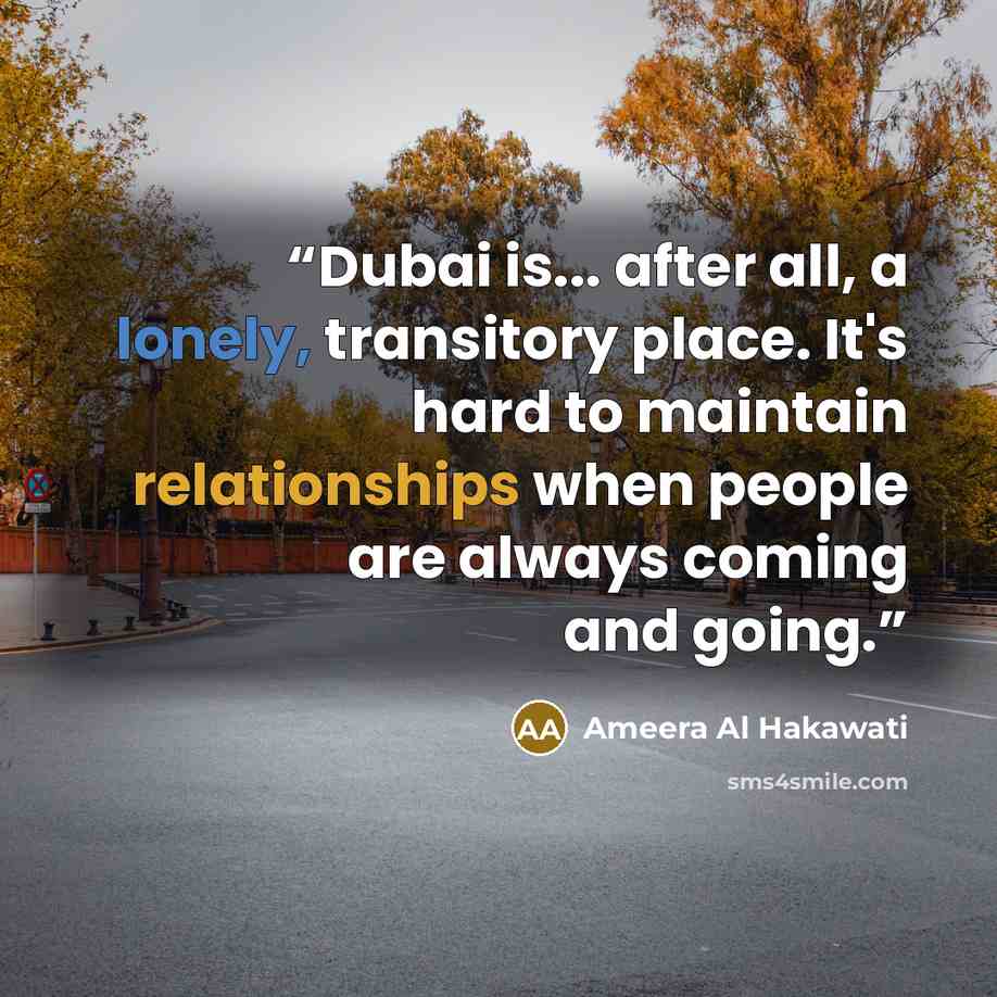 “Dubai is... after all, a lonely, transitory place. It's hard to maintain relationships when people are always coming and going.” quote by Ameera Al Hakawati