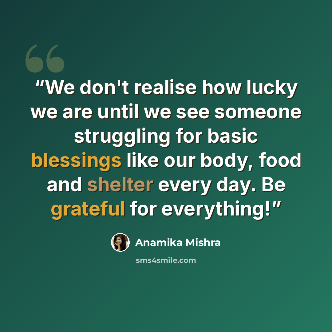 “We don't realise how lucky we are until we see someone struggling for basic blessings like our body, food and shelter every day. Be grateful for everything!” quote by Anamika Mishra