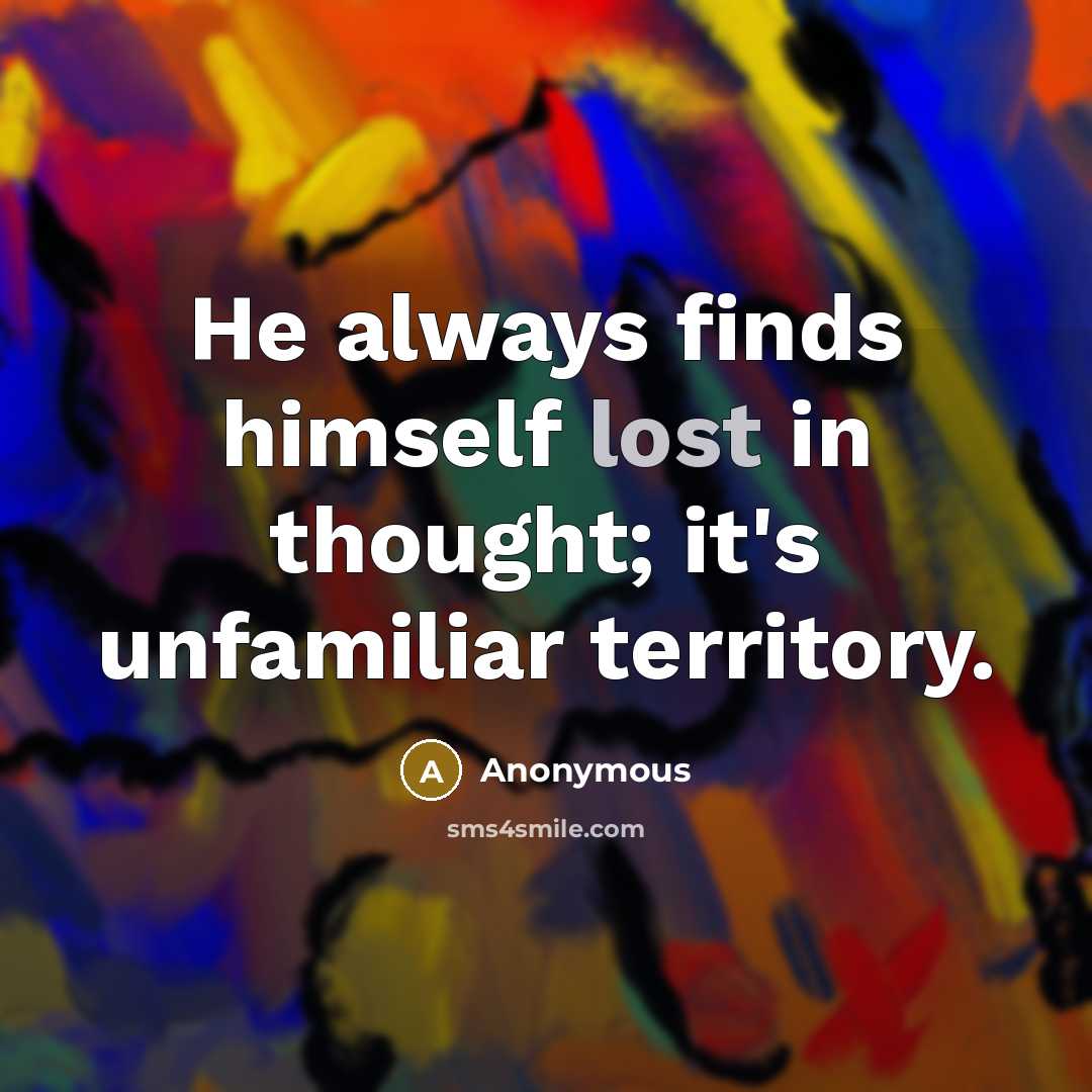 “He always finds himself lost in thought; it's unfamiliar territory.” quote by Anonymous