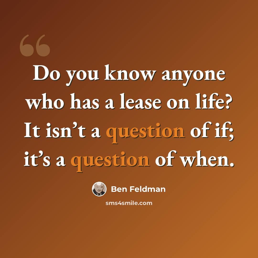 “Do you know anyone who has a lease on life? It isn’t a question of if; it’s a question of when.” quote by Ben Feldman