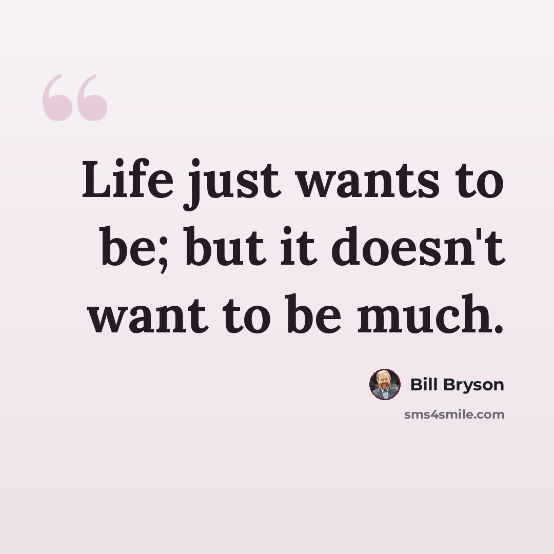 “Life just wants to be; but it doesn't want to be much.” quote by Bill Bryson