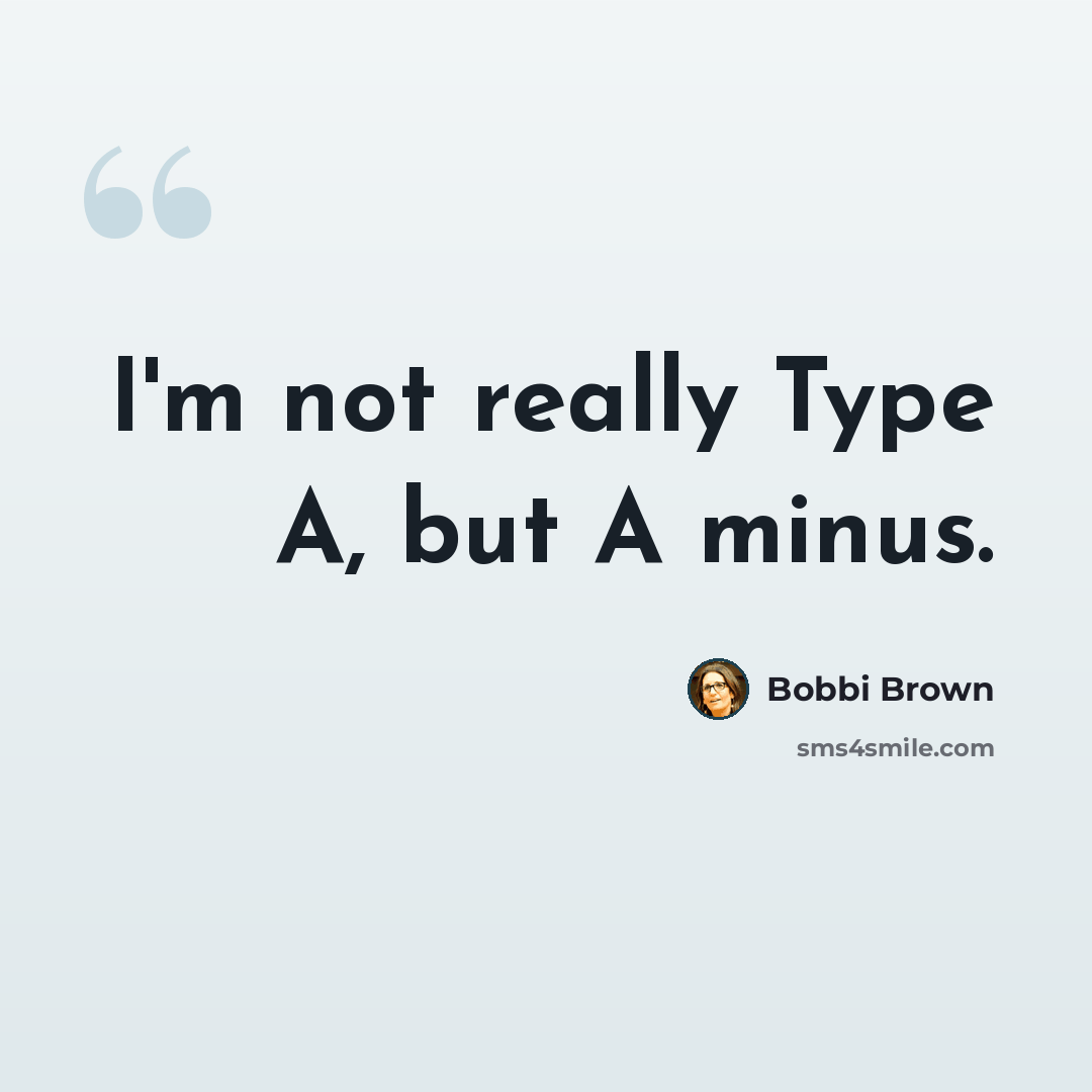 “I'm not really Type A, but A minus.” quote by Bobbi Brown