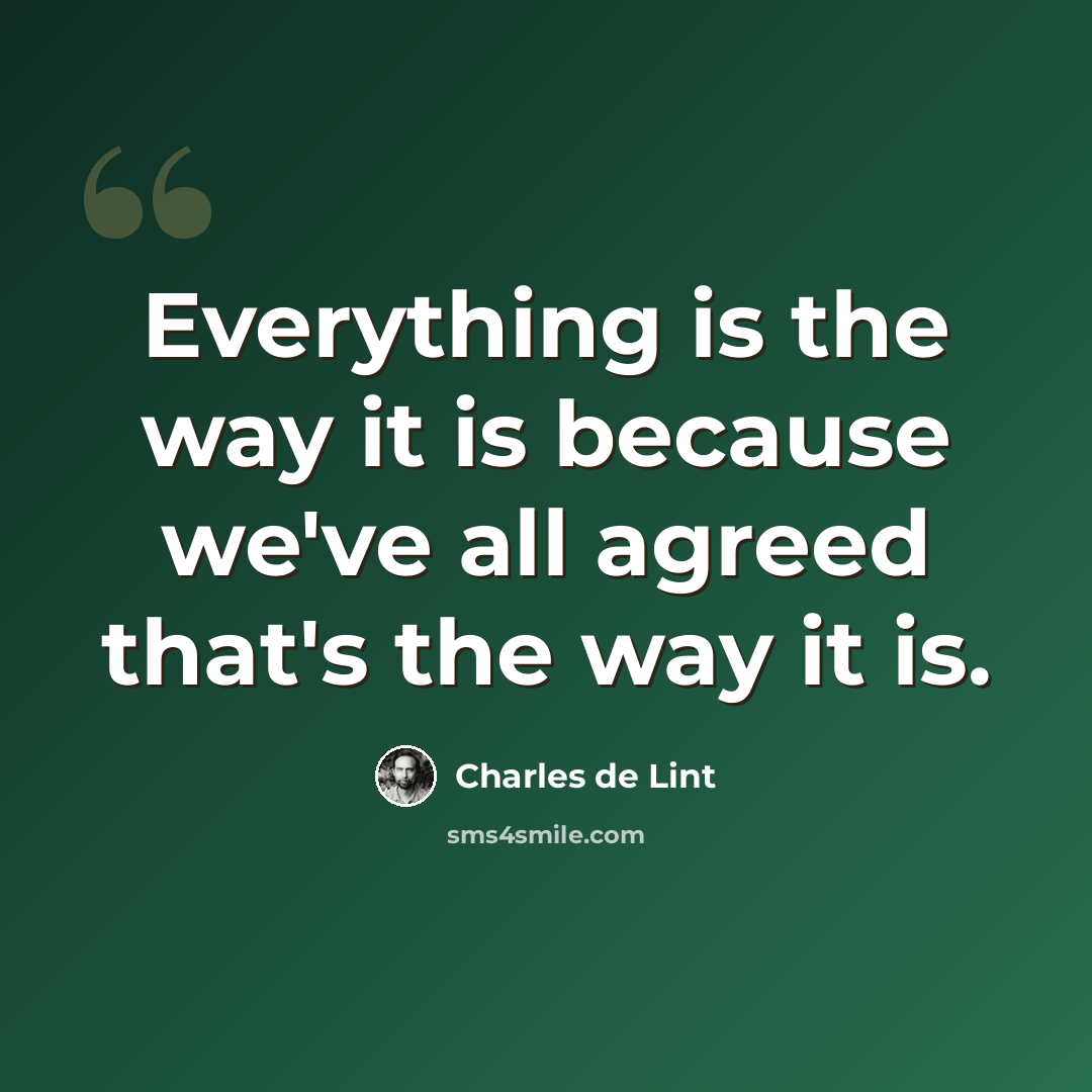 “Everything is the way it is because we've all agreed that's the way it is.” quote by Charles de Lint