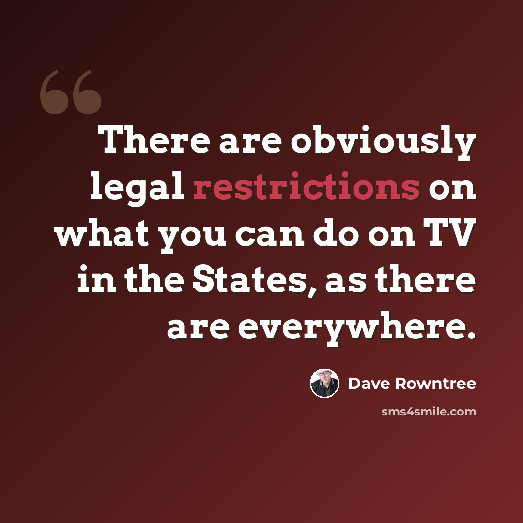 “There are obviously legal restrictions on what you can do on TV in the States, as there are everywhere.” quote by Dave Rowntree