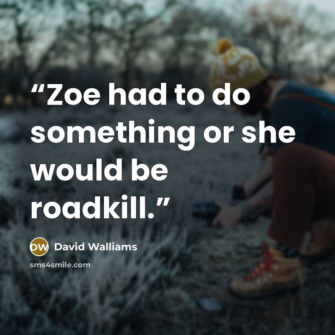 “Zoe had to do something or she would be roadkill.” quote by David Walliams