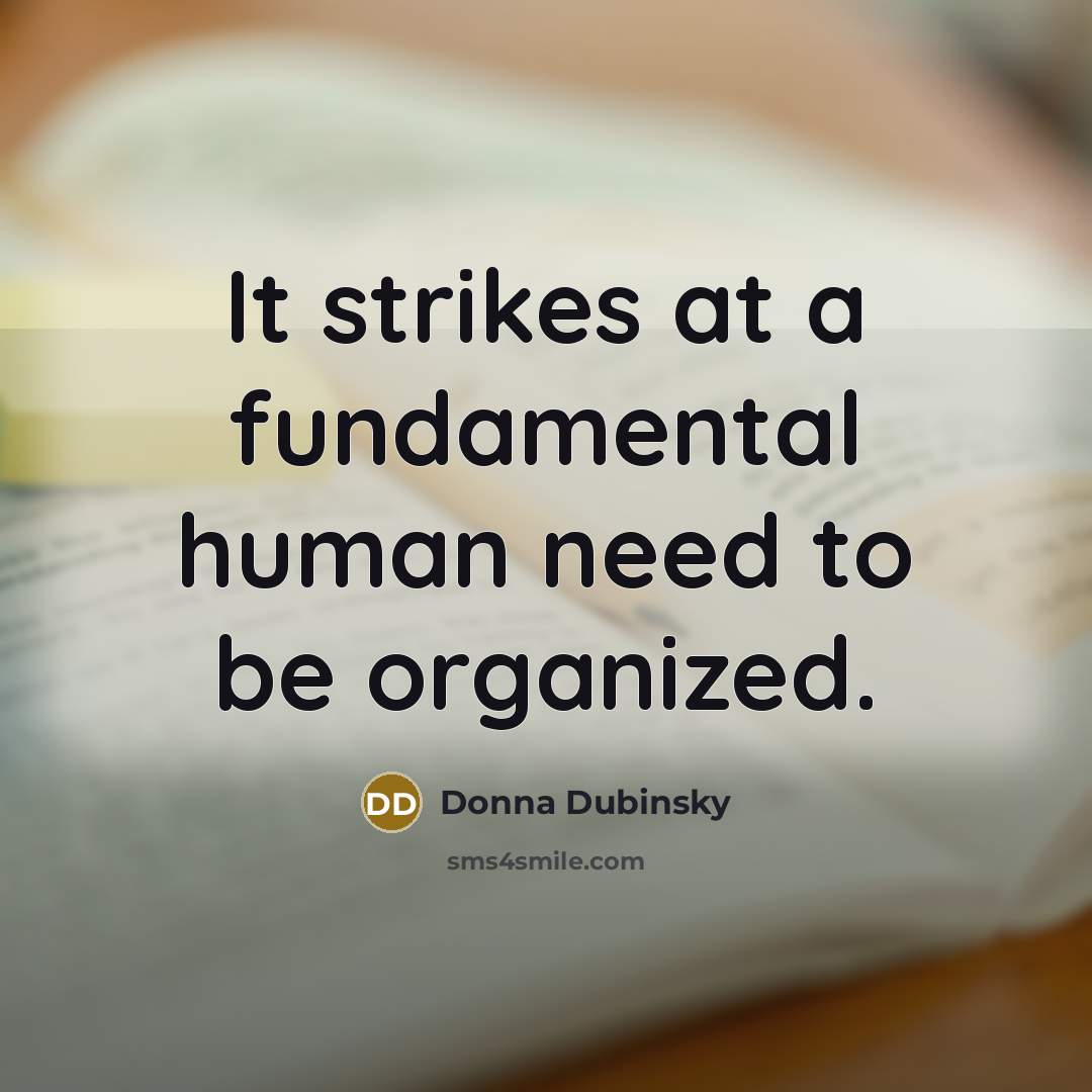 “It strikes at a fundamental human need to be organized.” quote by Donna Dubinsky