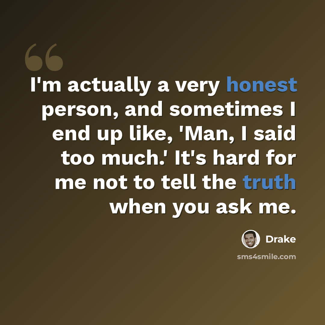 “I'm actually a very honest person, and sometimes I end up like, 'Man, I said too much.' It's hard for me not to tell the truth when you ask me.” quote by Drake