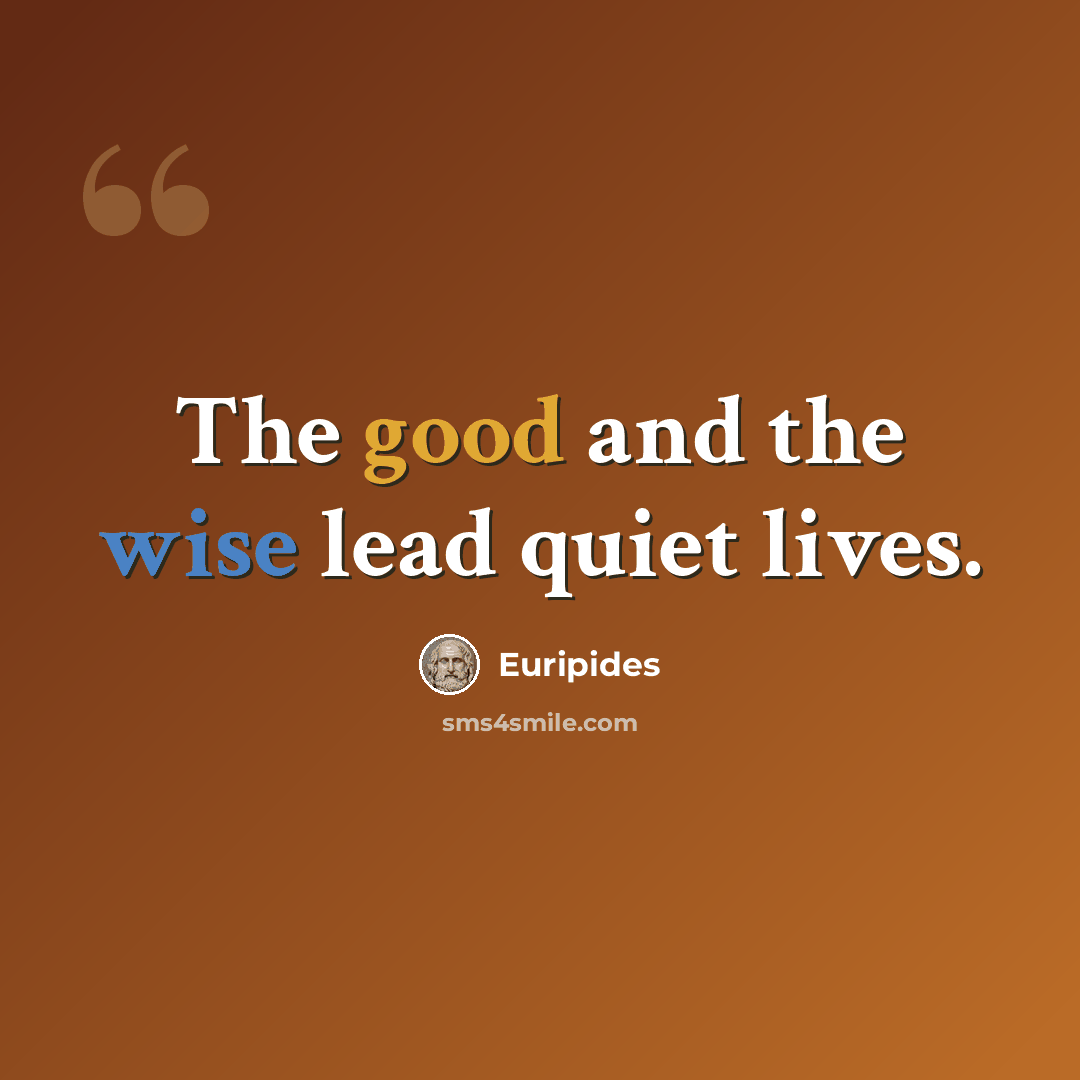 “The good and the wise lead quiet lives.” quote by Euripides