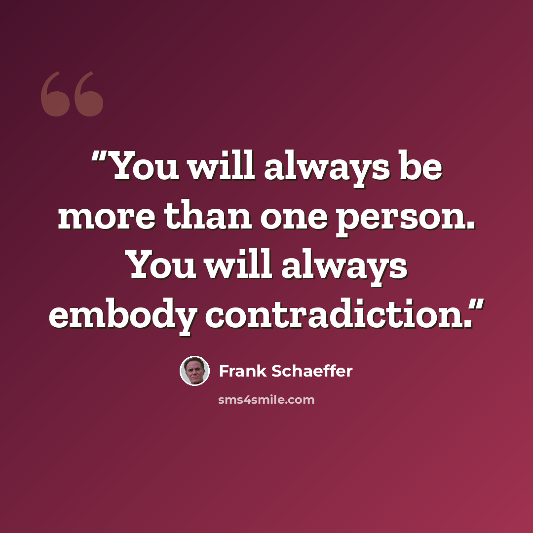 “You will always be more than one person. You will always embody contradiction.” quote by Frank Schaeffer
