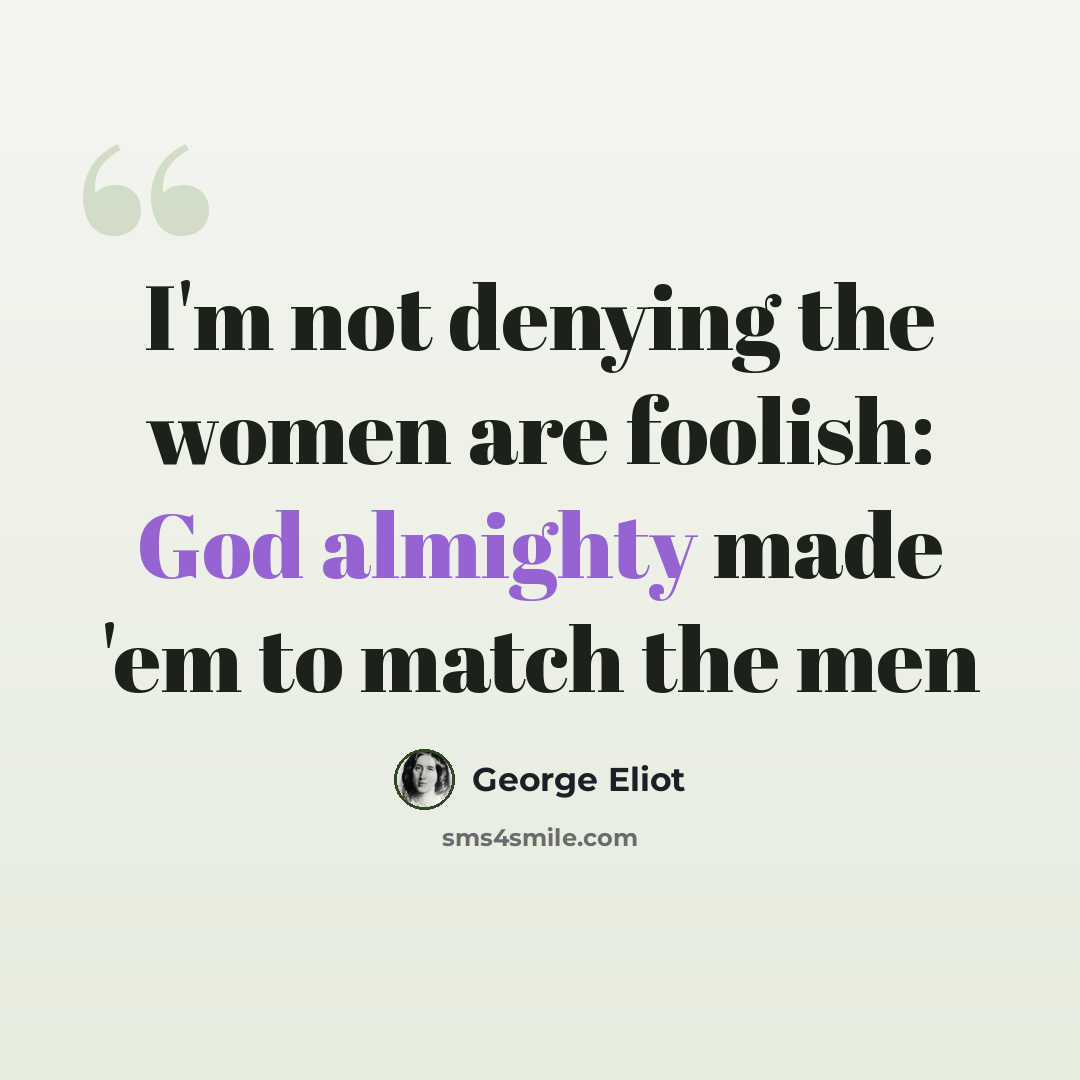 “I'm not denying the women are foolish: God almighty made 'em to match the men” quote by George Eliot