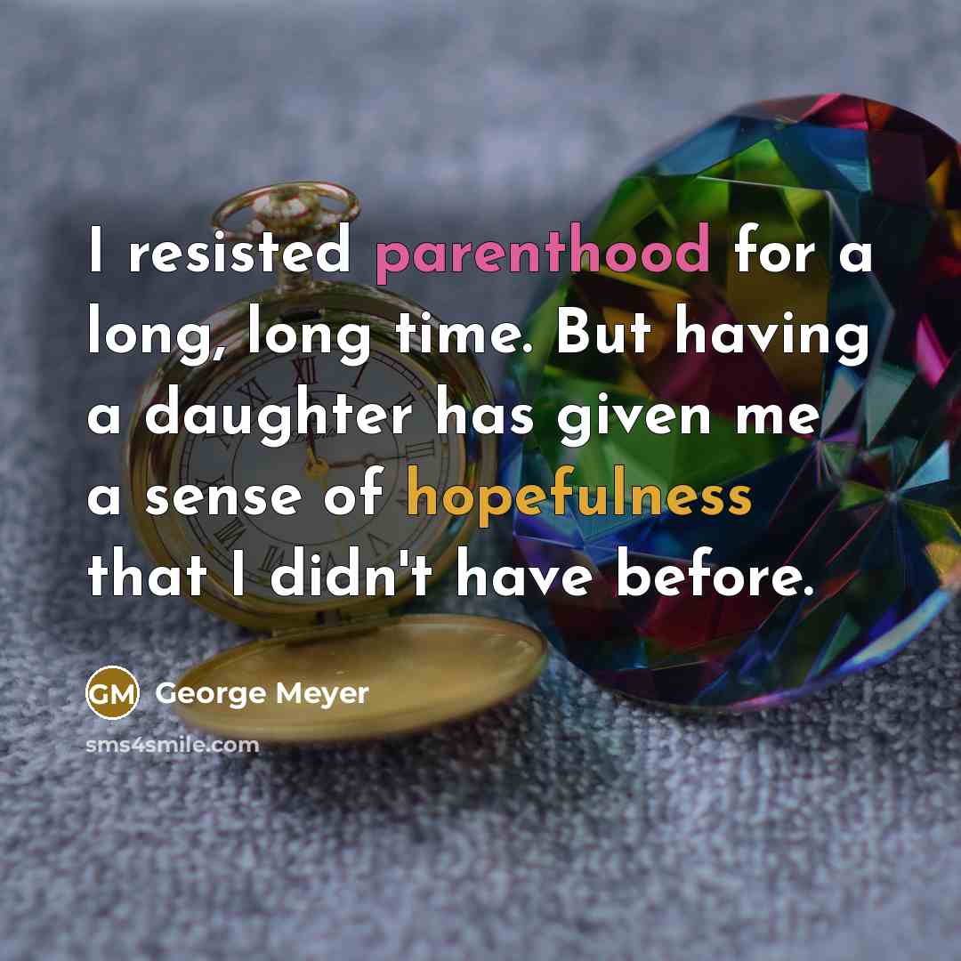“I resisted parenthood for a long, long time. But having a daughter has given me a sense of hopefulness that I didn't have before.” quote by George Meyer