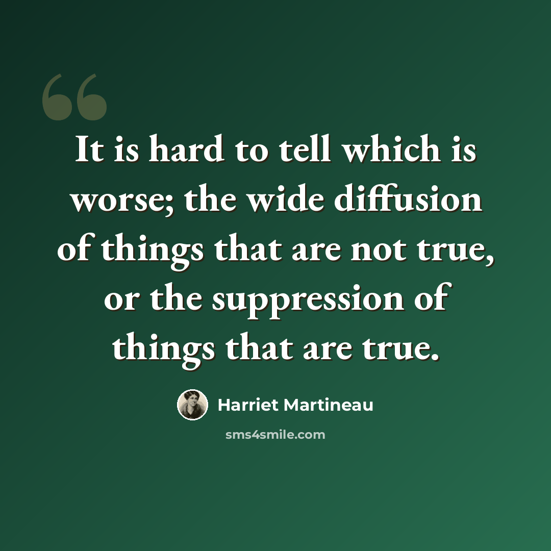 “It is hard to tell which is worse; the wide diffusion of things that are not true, or the suppression of things that are true.” quote by Harriet Martineau