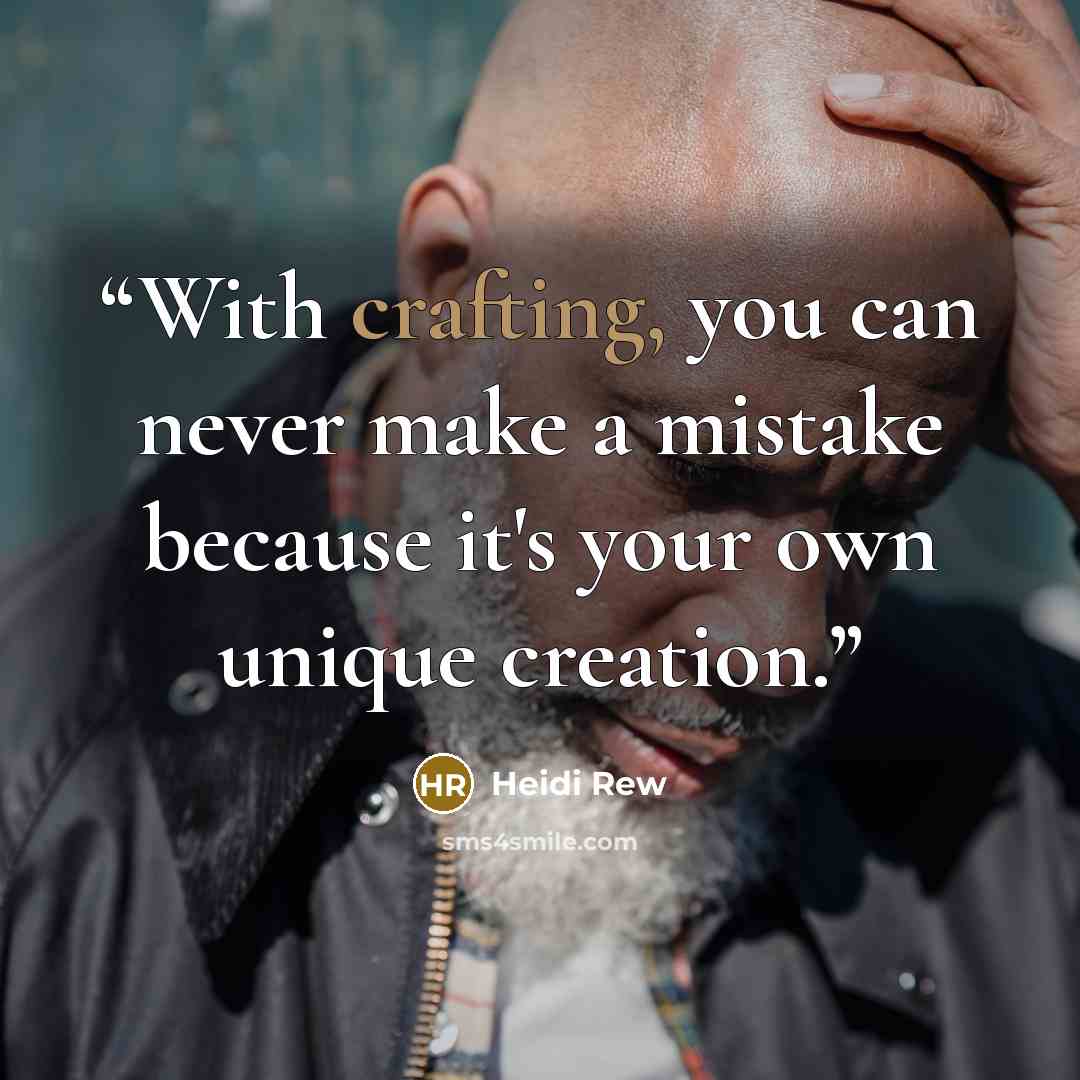 “With crafting, you can never make a mistake because it's your own unique creation.” quote by Heidi Rew