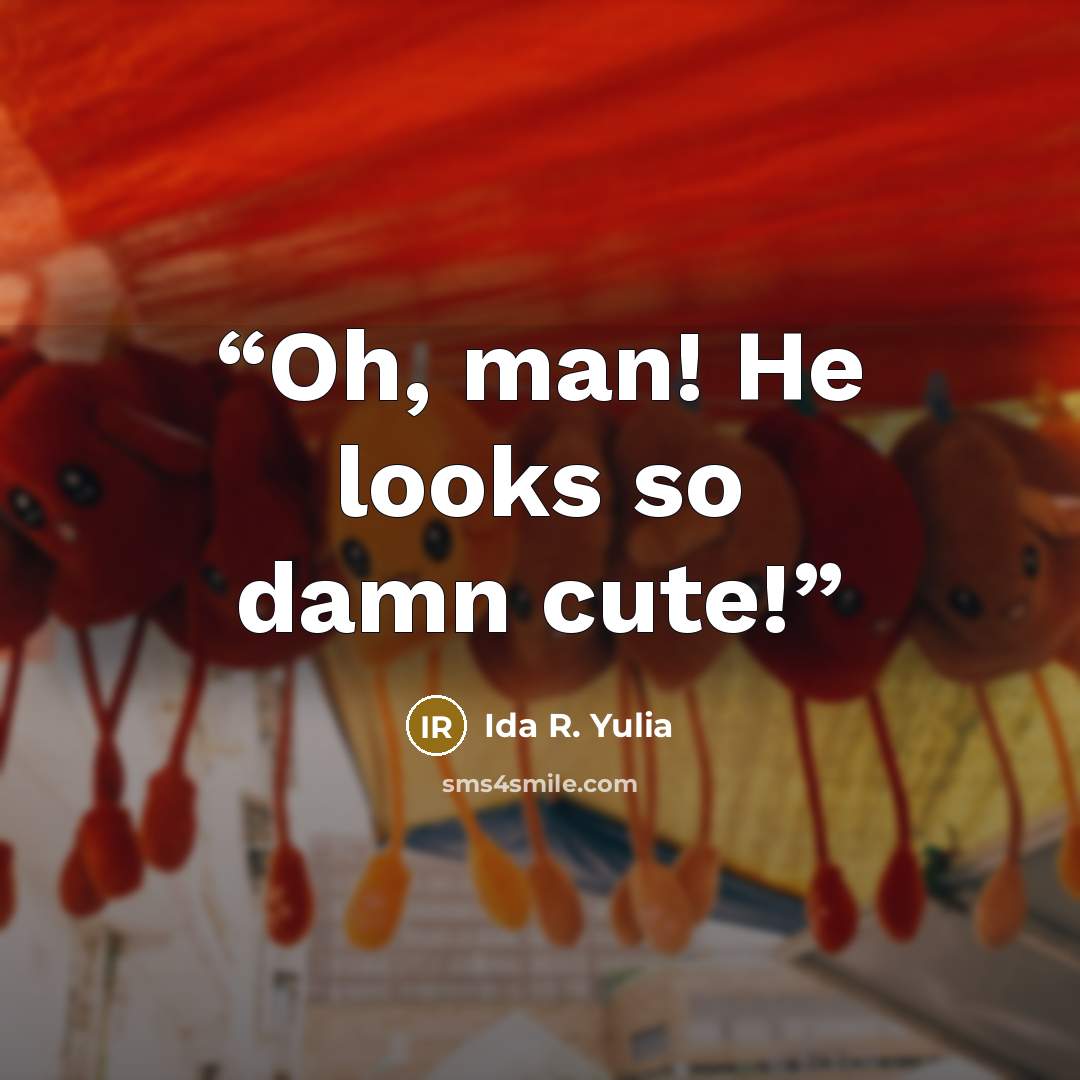 “Oh, man! He looks so damn cute!” quote by Ida R. Yulia