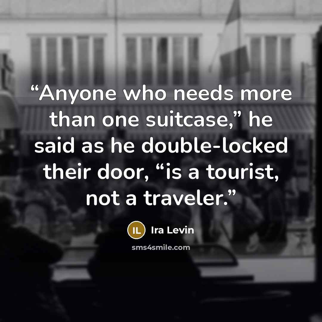 “Anyone who needs more than one suitcase,” he said as he double-locked their door, “is a tourist, not a traveler.” quote by Ira Levin