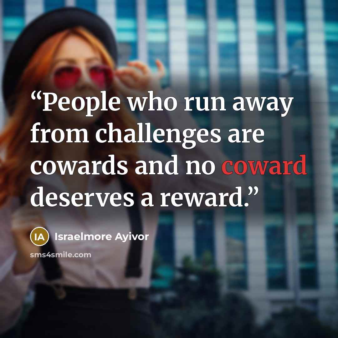 “People who run away from challenges are cowards and no coward deserves a reward.” quote by Israelmore Ayivor