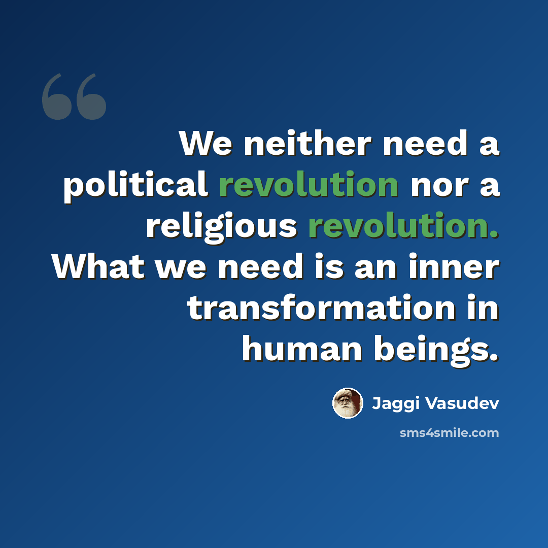 “We neither need a political revolution nor a religious revolution. What we need is an inner transformation in human beings.” quote by Jaggi Vasudev