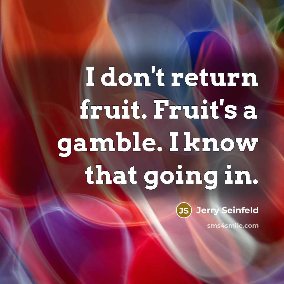 “I don't return fruit. Fruit's a gamble. I know that going in.” quote by Jerry Seinfeld