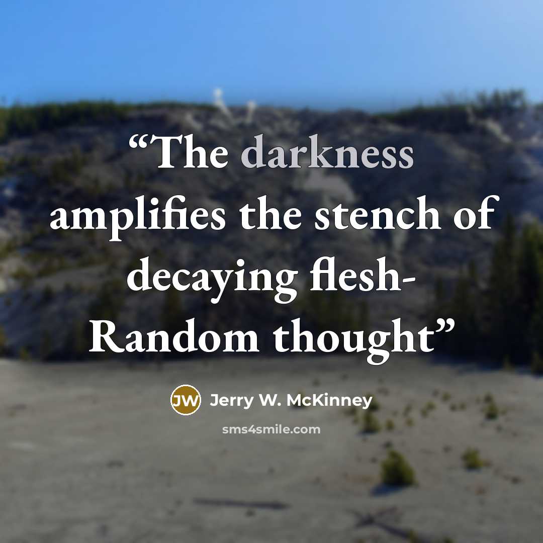 “The darkness amplifies the stench of decaying flesh- Random thought” quote by Jerry W. McKinney