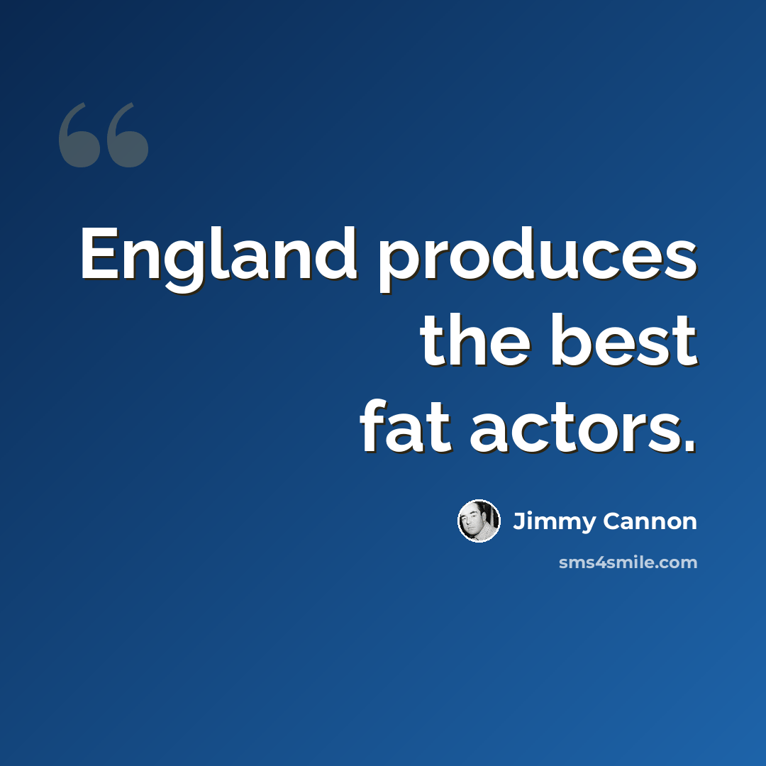 “England produces the best fat actors.” quote by Jimmy Cannon