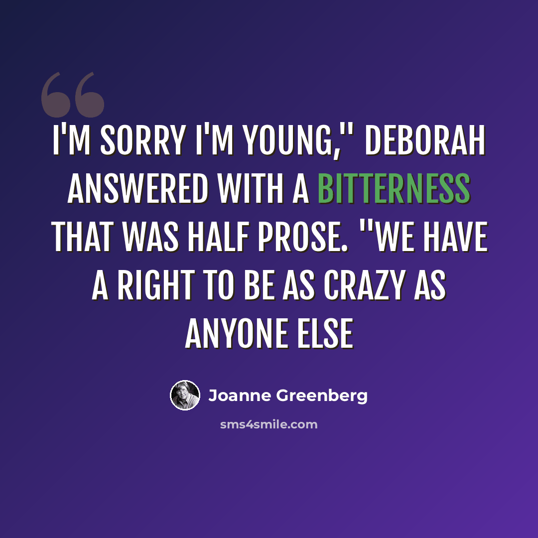 “I'm sorry I'm young," Deborah answered with a bitterness that was half prose. "We have a right to be as crazy as anyone else” quote by Joanne Greenberg