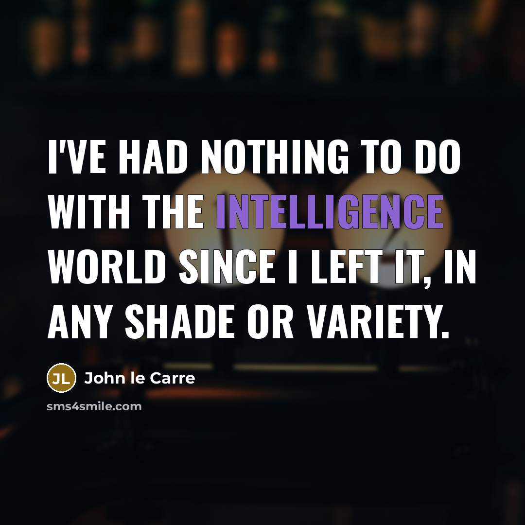 “I've had nothing to do with the intelligence world since I left it, in any shade or variety.” quote by John le Carre
