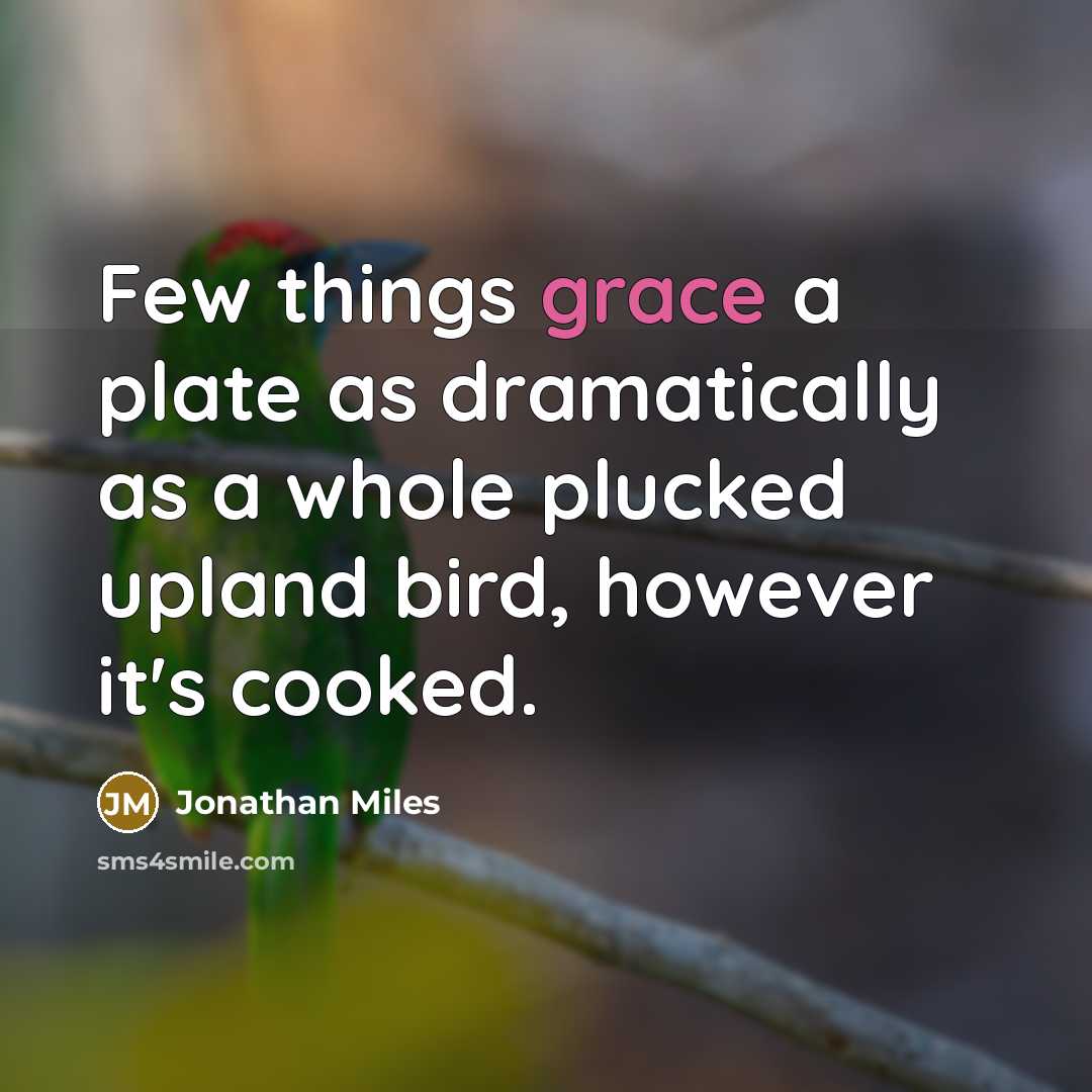 “Few things grace a plate as dramatically as a whole plucked upland bird, however it's cooked.” quote by Jonathan Miles
