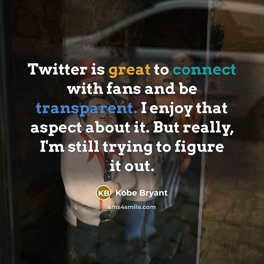 “Twitter is great to connect with fans and be transparent. I enjoy that aspect about it. But really, I'm still trying to figure it out.” quote by Kobe Bryant