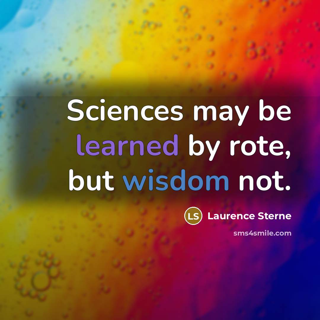 “Sciences may be learned by rote, but wisdom not.” quote by Laurence Sterne
