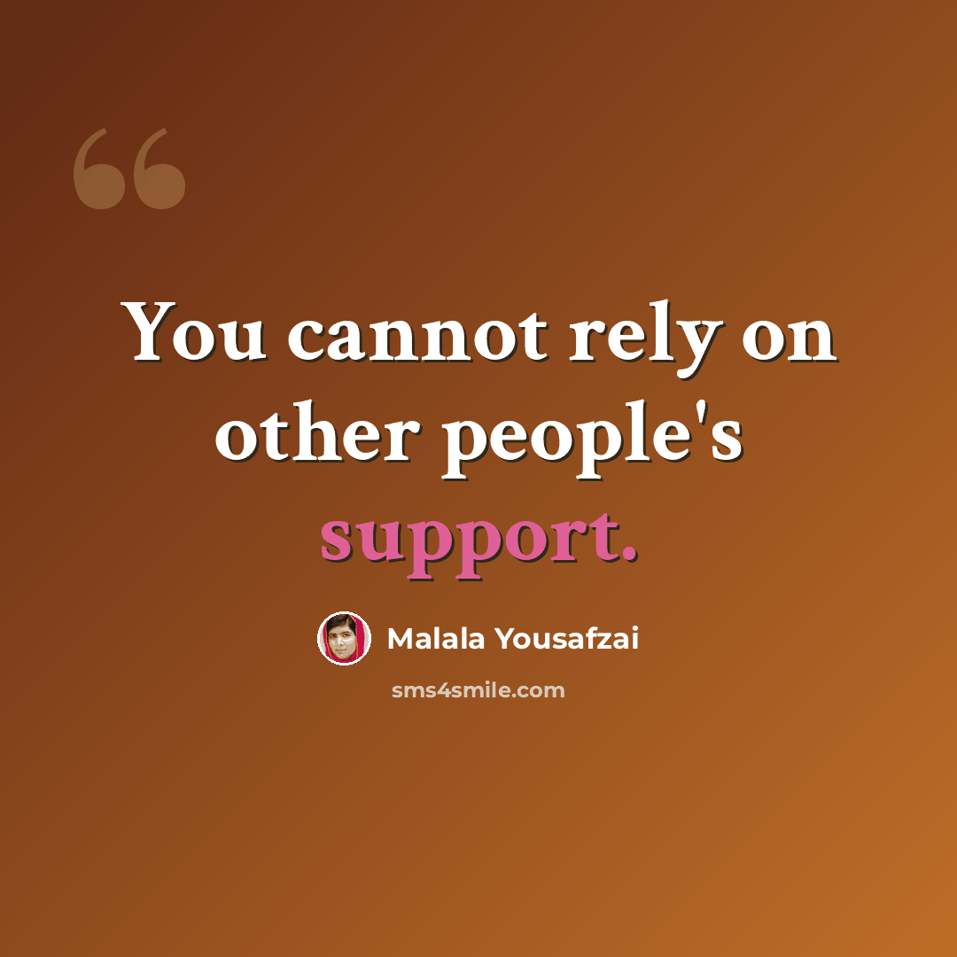 “You cannot rely on other people's support.” quote by Malala Yousafzai