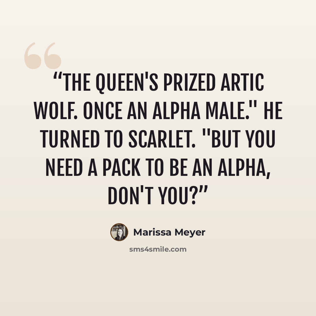 “The queen's prized artic wolf. Once an alpha male." He turned to Scarlet. "But you need a pack to be an alpha, don't you?” quote by Marissa Meyer