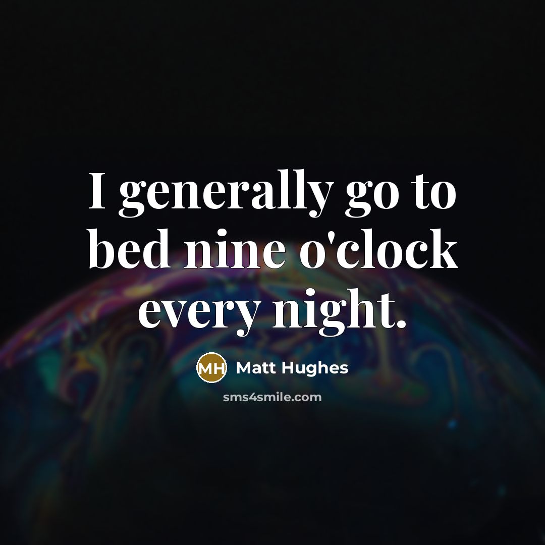 “I generally go to bed nine o'clock every night.” quote by Matt Hughes