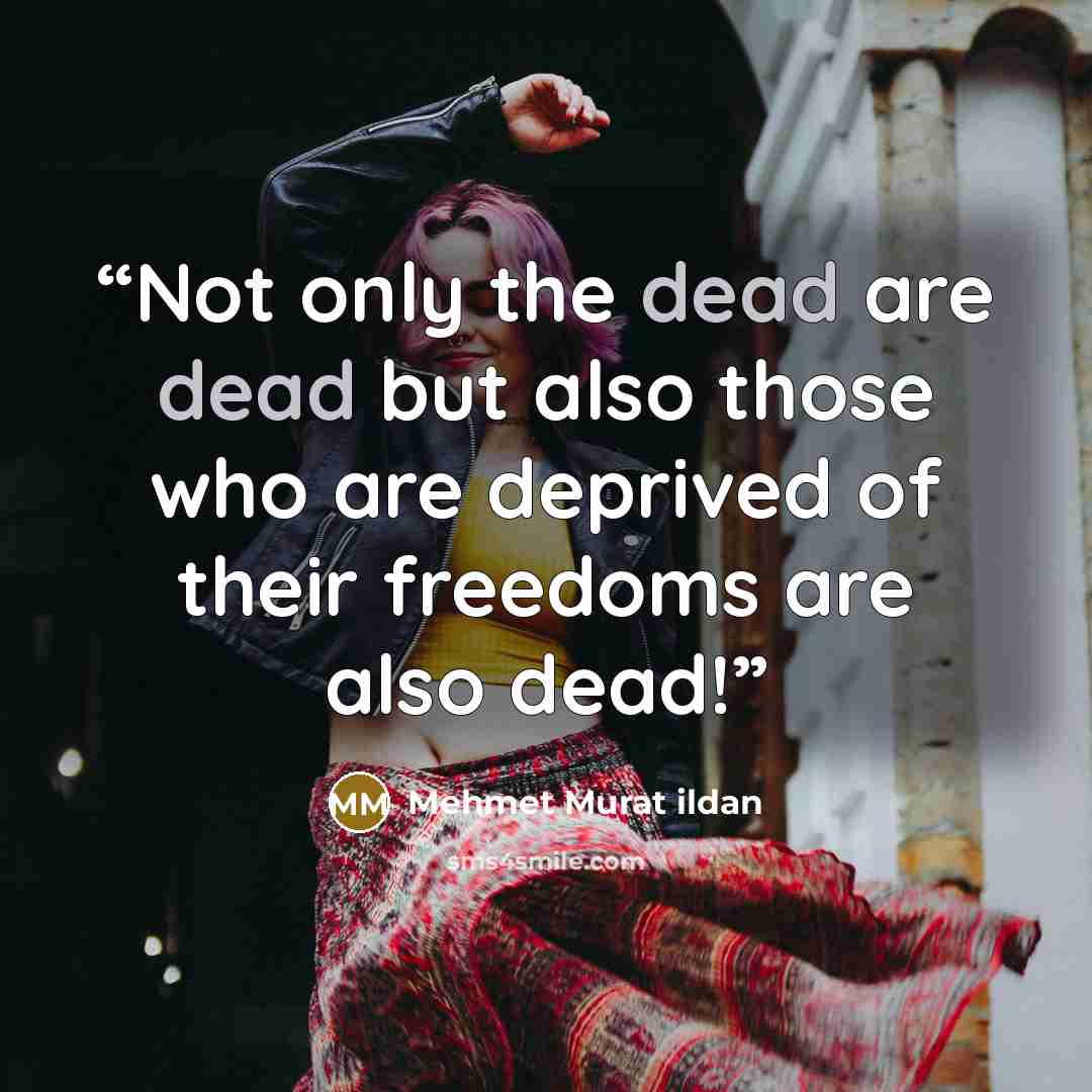 “Not only the dead are dead but also those who are deprived of their freedoms are also dead!” quote by Mehmet Murat ildan