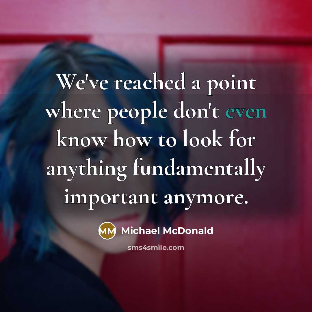 “We've reached a point where people don't even know how to look for anything fundamentally important anymore.” quote by Michael McDonald
