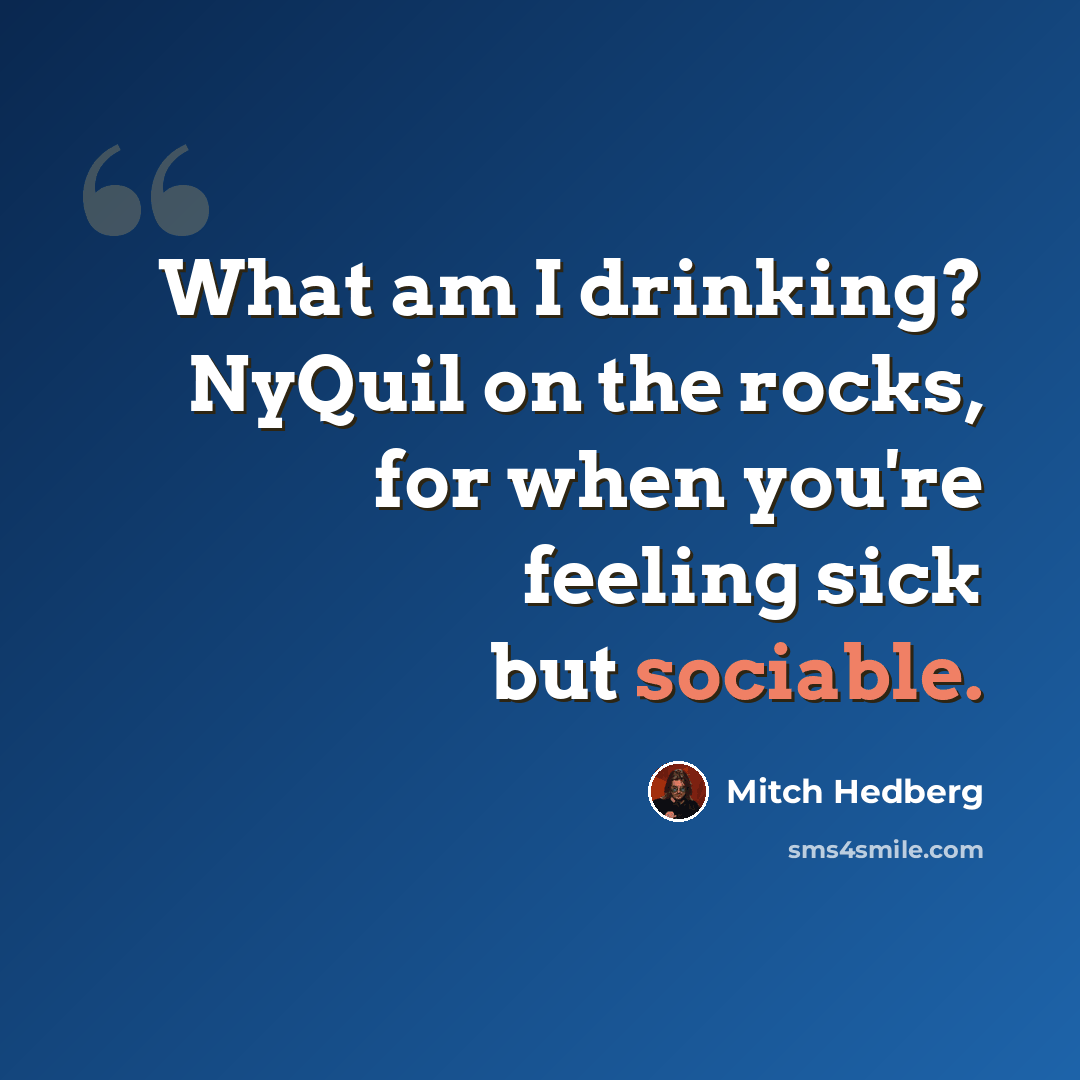 “What am I drinking? NyQuil on the rocks, for when you're feeling sick but sociable.” quote by Mitch Hedberg
